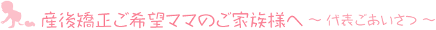 産後矯正ご希望ママのご家族様へ