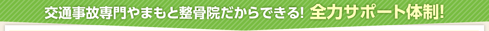 交通事故専門やまもと整骨院だからできる！全力サポート体制！